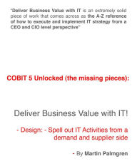 Title: COBIT 5 Unlocked (The Missing Pieces): Deliver Business Value With IT! - Design: Spell Out IT Activities From a Demand and Supplier Side, Author: Martin Palmgren