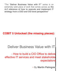 Title: COBIT 5 Unlocked (The Missing Pieces): Deliver Business Value with IT! - How to Build a CIO Office to Deliver Effective IT Services and Meet Stakeholder expectations, Author: Martin Palmgren