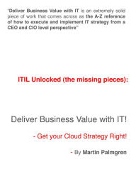 Title: ITIL Unlocked (The Missing Pieces): Deliver Business Value With IT! - Get Your Cloud Strategy Right!, Author: Martin Palmgren