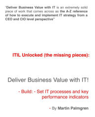 Title: ITIL Unlocked (The Missing Pieces): Deliver Business Value With IT! - Build: - Set IT Processes and Key Performance Indicators, Author: Martin Palmgren