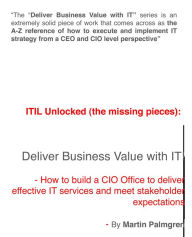 Title: ITIL Unlocked (The Missing Pieces): Deliver Business Value With IT! - How to Build a CIO Office to Deliver Effective IT Services and Meet Stakeholder Expectations, Author: Martin Palmgren