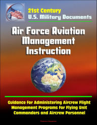 Title: 21st Century U.S. Military Documents: Air Force Aviation Management Instruction - Guidance for Administering Aircrew Flight Management Programs for Flying Unit Commanders and Aircrew Personnel, Author: Progressive Management