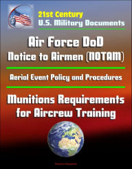 Title: 21st Century U.S. Military Documents: Air Force DoD Notice to Airmen (NOTAM) System, Aerial Event Policy and Procedures, Munitions Requirements for Aircrew Training, Author: Progressive Management