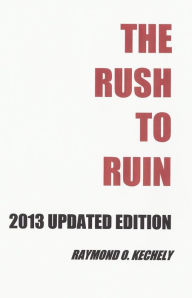 Title: The Rush to Ruin: 2013 Updated Edition, Author: Raymond O. Kechely