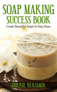 Title: Soap Making Success Book, Author: Cherie Benjamin