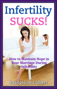 Title: Infertility Sucks! How to Maintain Hope in Your Marriage During Infertility, Author: Evangeline Colbert