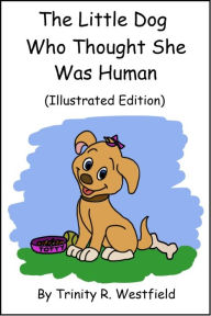 Title: The Little Dog Who Thought She Was Human (Illustrated Edition), Author: Trinity R. Westfield