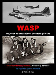 Title: WASP-Mujeres fuerza aérea servicio pilotos-Estadounidenses patriotas, pioneros y heroínas la segunda guerra mundial, Author: Emma Gee