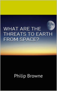 Title: What Are The Threats To Earth From Space?, Author: Philip Browne