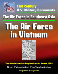 Title: 21st Century U.S. Military Documents: The Air Force in Southeast Asia: The Air Force in Vietnam - The Administration Emphasizes Air Power, 1969 - Nixon, Vietnamization, VNAF Modernization, Author: Progressive Management