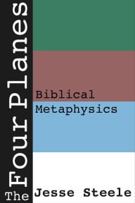 Title: The Four Planes: Biblical Metaphysics, Author: Jesse Steele