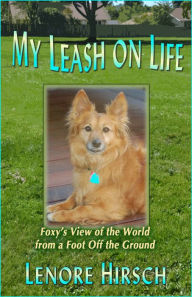 Title: My Leash on Life: Foxy's View of the World From A Foot Off the Ground, Author: Lenore Hirsch