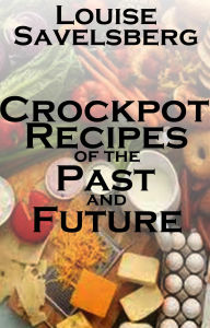 Title: Crockpot recipes of the Past and Future, Author: Louise Savelsberg