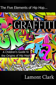 Title: Graffiti: A Children's Guide to the Origin's of Hip Hop, Author: Lamont Clark
