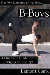 Title: B-Boys: A Children's Guide to the Origins of Hip Hop, Author: Lamont Clark