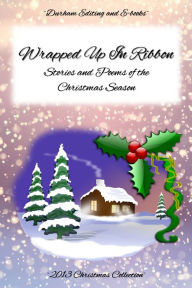 Title: Wrapped Up In Ribbon: Stories and Poems of the Christmas Season, Author: Durham Editing and E-books