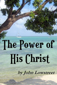 Title: The Power of His Christ, Author: John Lowstreet