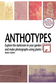 Title: Anthotypes: Explore the Darkroom In Your Garden and Make Photographs Using Plants, Author: Malin Fabbri