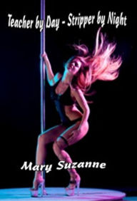 Title: Teacher by Day: Stripper by Night, Author: Mary Suzanne