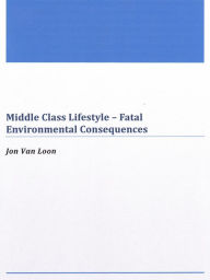 Title: Middle Class Lifestyle: Fatal Environmental Consequences, Author: Jon Van Loon