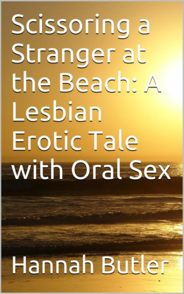 Scissoring A Stranger At The Beach A Lesbian Erotic Tale With Oral Sex