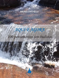 Title: Aqui e Agora: 100 pensamentos zen-budistas para uma vida melhor, Author: Bruno Pacheco