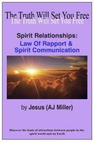 Title: Spirit Relationships: Law of Rapport & Spirit Communication, Author: Jesus (AJ Miller)