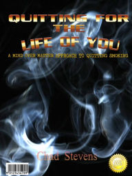 Title: Quitting for the Life of You: A mind over matter approach to quitting smoking, Author: Chad Stevens