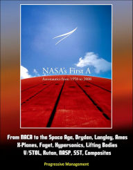 Title: NASA's First A: Aeronautics from 1958 to 2008 - From NACA to the Space Age, Dryden, Langley, Ames, X-Planes, Faget, Hypersonics, Lifting Bodies, V/STOL, Rutan, NASP, SST, Composites, Author: Progressive Management