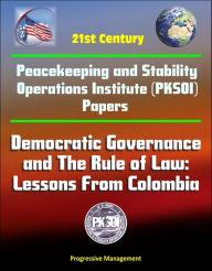 Title: 21st Century Peacekeeping and Stability Operations Institute (PKSOI) Papers - Democratic Governance and The Rule of Law: Lessons From Colombia, Author: Progressive Management