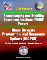 Title: 21st Century Peacekeeping and Stability Operations Institute (PKSOI) Papers - Mass Atrocity Prevention and Response Options (MAPRO): A Policy Planning Handbook - Stopping Genocide, Author: Progressive Management