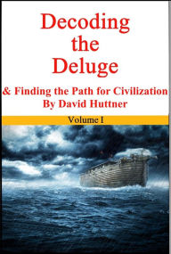 Title: Decoding the Deluge and Finding the Path for Civilization (vol 1), Author: David Huttner