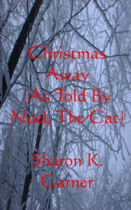 Title: Christmas Away (As Told By Noel, The Cat), Author: Sharon K. Garner