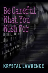 Title: Be Careful What You Wish For, Author: Krystal Lawrence