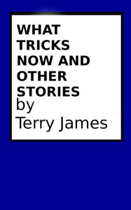 Title: What Tricks Now and Other Stories, Author: Terry James