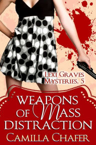 Title: Weapons of Mass Distraction (Lexi Graves Mysteries, 5), Author: Camilla Chafer