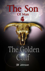 Title: The Son of Man Four, The Golden Calf, Author: C. W. Johnson