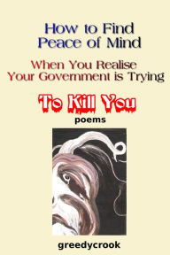 Title: How To Find Peace Of Mind When You Realise Your Government Is Trying To Kill You, Author: Greedycrook