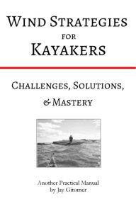 Title: Wind Strategies for Kayakers: Challenges, Solutions, & Mastery, Author: Jay Gitomer