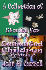 Title: A Collection of Stories for Demented Children, Volume 2, Author: John H. Carroll