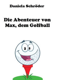 Title: Die Abenteuer von Max, dem Golfball, Author: Daniela Schroeder