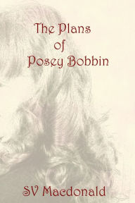 Title: The Plans Of Posey Bobbin, Author: SV Macdonald