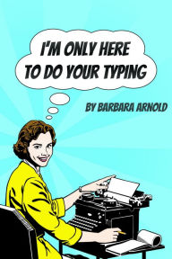 Title: I'm Only Here To Do Your Typing, Author: Barbara Arnold