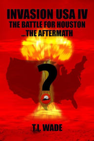 Title: Invasion USA IV: The Battle for Houston....The Aftermath, Author: T I Wade