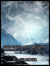 Title: The Gate and Beyond: Book Three of the Veredor Chronicles, Author: E J Gilmour