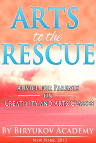 Title: Arts to the Rescue Advice for Parents on Creativity and Arts Classes, Author: Biryukov Academy