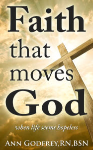 Title: Faith That Moves God: When Life Seems Hopeless, Author: Ann Godfrey