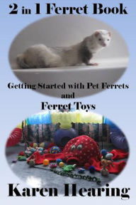 Title: 2 in 1 Ferret Book: Getting Started with Pet Ferrets and Ferret Toys, Author: Karen Hearing