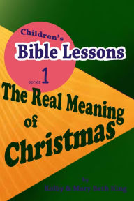 Title: Children's Bible Lessons: The Real Meaning of Christmas, Author: Kolby & Mary Beth King