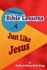Title: Children's Bible Lessons: Just LIke Jesus, Author: Kolby & Mary Beth King